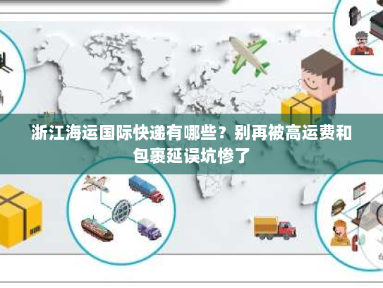 浙江海运国际快递有哪些?别再被高运费和包裹延误坑惨了 浙江海运国际快递有哪些?别再被高运费和包裹延误坑惨了