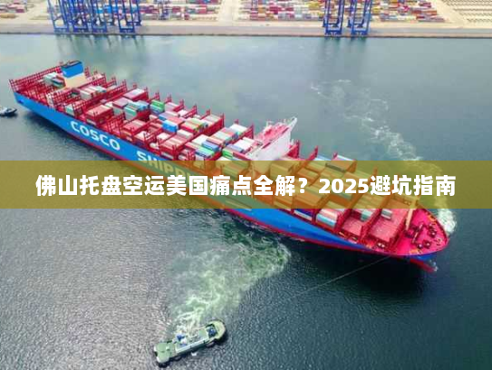 佛山托盘空运美国痛点全解?2025避坑指南 佛山托盘空运美国痛点全解?2025避坑指南