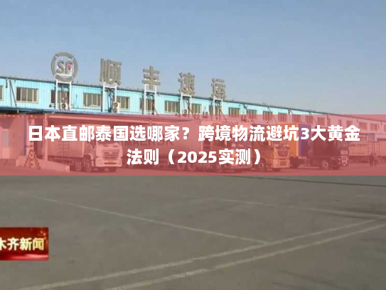日本直邮泰国选哪家?跨境物流避坑3大黄金法则(2025实测) 日本直邮泰国选哪家?跨境物流避坑3大黄金法则(2025实测)