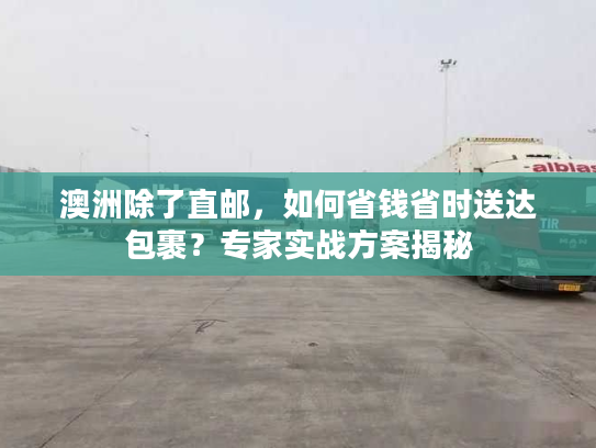 澳洲除了直邮，如何省钱省时送达包裹？专家实战方案揭秘