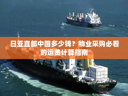 日亚直邮中国多少钱？物业采购必看的运费计算指南