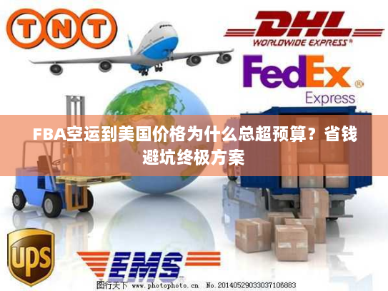 FBA空运到美国价格为什么总超预算？省钱避坑终极方案