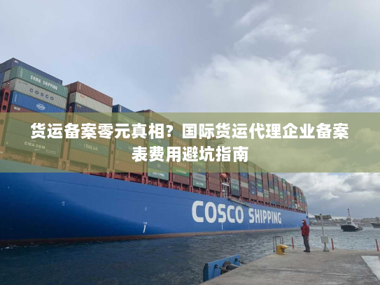货运备案零元真相?国际货运代理企业备案表费用避坑指南 货运备案零元真相?国际货运代理企业备案表费用避坑指南