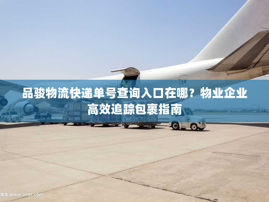 品骏物流快递单号查询入口在哪?物业企业高效追踪包裹指南 品骏物流快递单号查询入口在哪?物业企业高效追踪包裹指南