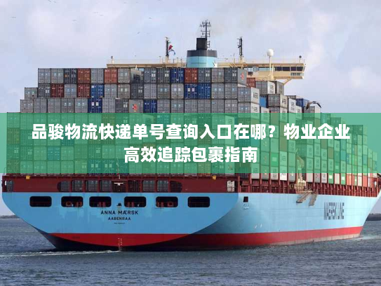 品骏物流快递单号查询入口在哪?物业企业高效追踪包裹指南 品骏物流快递单号查询入口在哪?物业企业高效追踪包裹指南