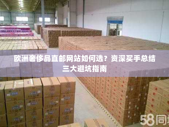 欧洲奢侈品直邮网站如何选?资深买手总结三大避坑指南 欧洲奢侈品直邮网站如何选?资深买手总结三大避坑指南