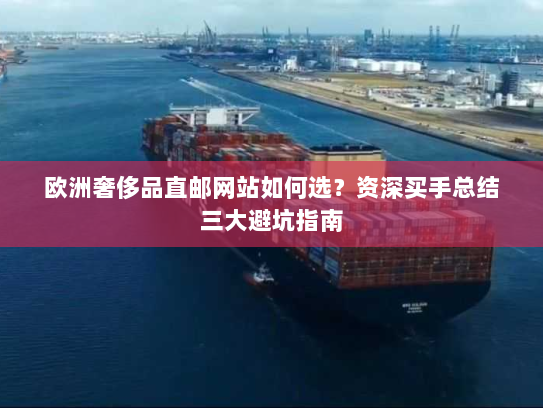 欧洲奢侈品直邮网站如何选?资深买手总结三大避坑指南 欧洲奢侈品直邮网站如何选?资深买手总结三大避坑指南