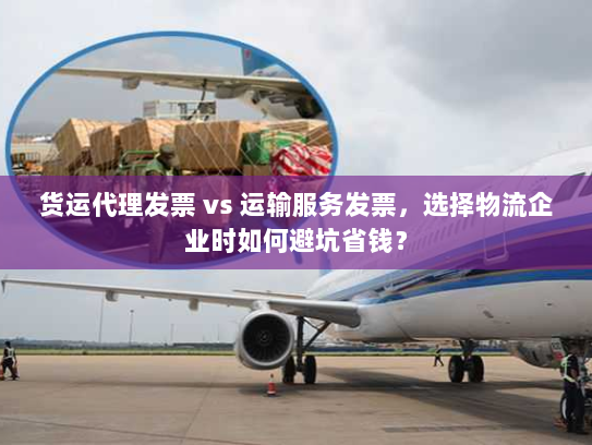 货运代理发票 vs 运输服务发票,选择物流企业时如何避坑省钱? 货运代理发票 vs 运输服务发票,选择物流企业时如何避坑省钱?