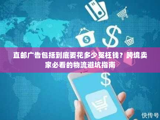 直邮广告包括到底要花多少冤枉钱？跨境卖家必看的物流避坑指南