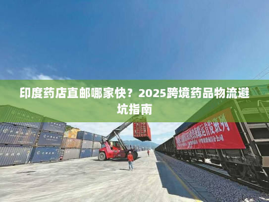 印度药店直邮哪家快?2025跨境药品物流避坑指南 印度药店直邮哪家快?2025跨境药品物流避坑指南