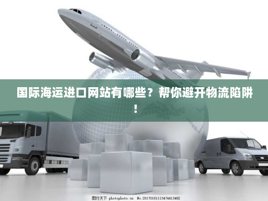 国际海运进口网站有哪些？帮你避开物流陷阱！