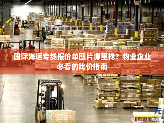 国际海运专线报价单图片哪里找?物业企业必看的比价指南 国际海运专线报价单图片哪里找?物业企业必看的比价指南