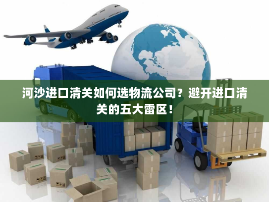 河沙进口清关如何选物流公司?避开进口清关的五大雷区! 河沙进口清关如何选物流公司?避开进口清关的五大雷区!