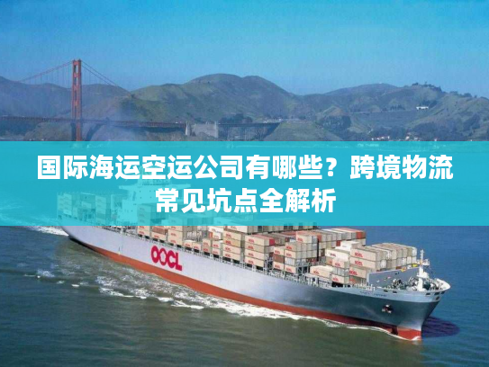 国际海运空运公司有哪些？跨境物流常见坑点全解析