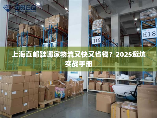 上海直邮鞋哪家物流又快又省钱？2025避坑实战手册