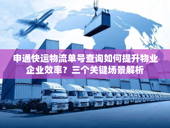 申通快运物流单号查询如何提升物业企业效率？三个关键场景解析