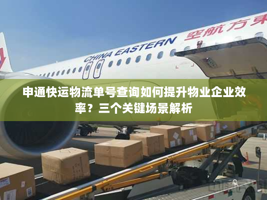 申通快运物流单号查询如何提升物业企业效率?三个关键场景解析 申通快运物流单号查询如何提升物业企业效率?三个关键场景解析