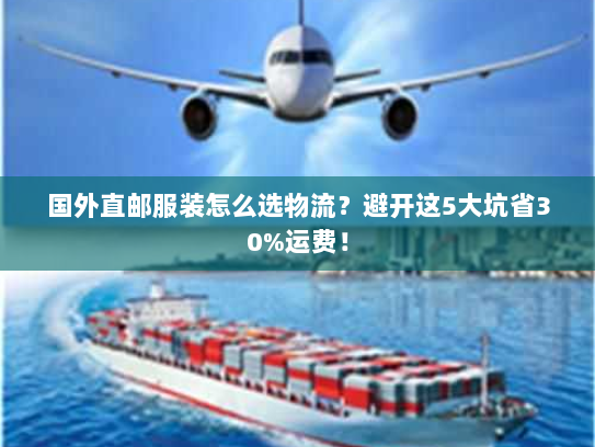 国外直邮服装怎么选物流?避开这5大坑省30%运费! 国外直邮服装怎么选物流?避开这5大坑省30%运费!
