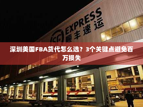 深圳美国FBA货代怎么选?3个关键点避免百万损失 深圳美国FBA货代怎么选?3个关键点避免百万损失