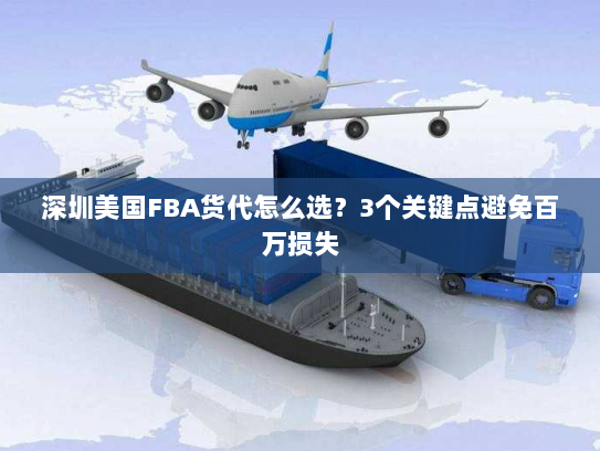 深圳美国FBA货代怎么选?3个关键点避免百万损失 深圳美国FBA货代怎么选?3个关键点避免百万损失