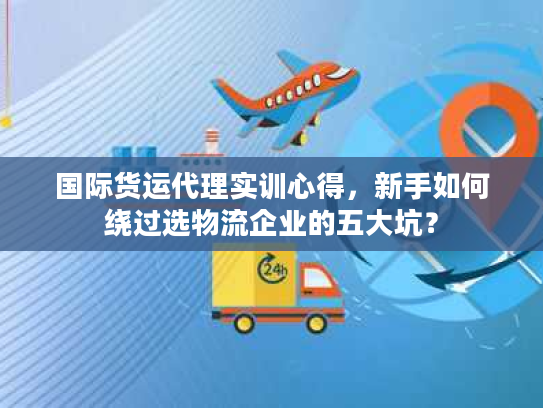 国际货运代理实训心得，新手如何绕过选物流企业的五大坑？