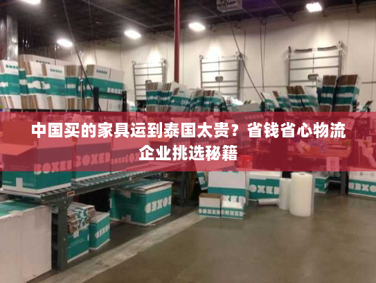 中国买的家具运到泰国太贵？省钱省心物流企业挑选秘籍