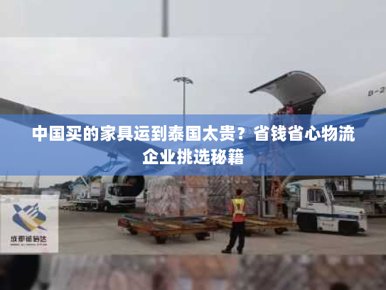 中国买的家具运到泰国太贵？省钱省心物流企业挑选秘籍