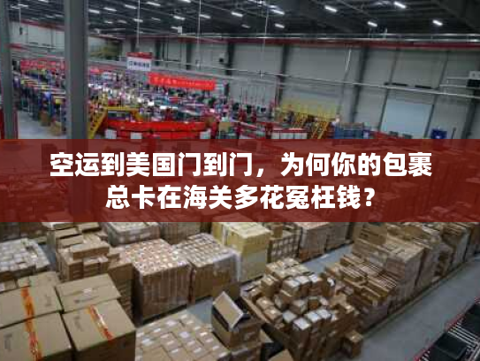 空运到美国门到门，为何你的包裹总卡在海关多花冤枉钱？