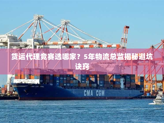 货运代理竞赛选哪家？5年物流总监揭秘避坑诀窍