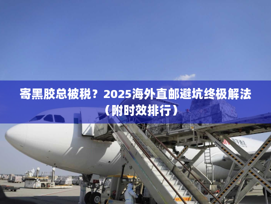 寄黑胶总被税?2025海外直邮避坑终极解法(附时效排行) 寄黑胶总被税?2025海外直邮避坑终极解法(附时效排行)