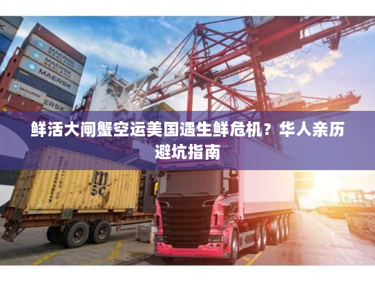 鲜活大闸蟹空运美国遇生鲜危机?华人亲历避坑指南 鲜活大闸蟹空运美国遇生鲜危机?华人亲历避坑指南