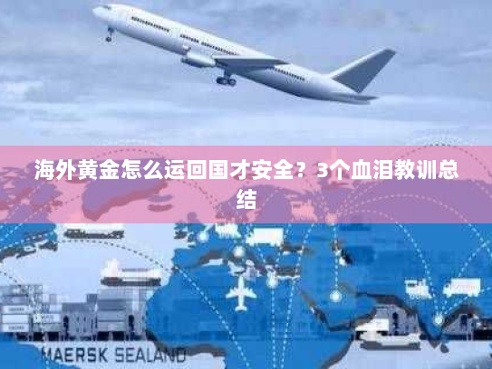 海外黄金怎么运回国才安全?3个血泪教训总结 海外黄金怎么运回国才安全?3个血泪教训总结