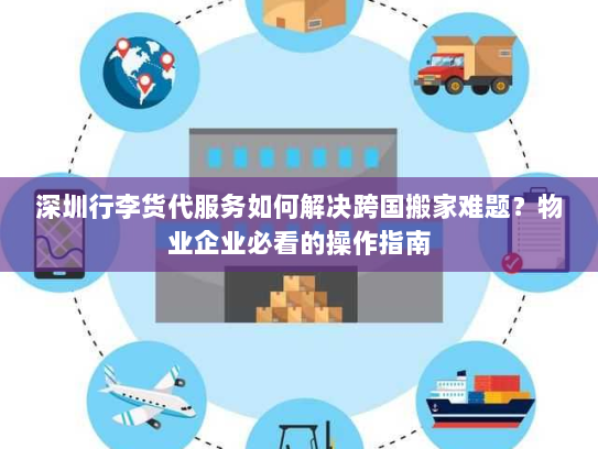 深圳行李货代服务如何解决跨国搬家难题?物业企业必看的操作指南 深圳行李货代服务如何解决跨国搬家难题?物业企业必看的操作指南