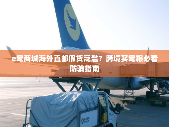 e宠商城海外直邮假货泛滥？跨境买宠粮必看防骗指南