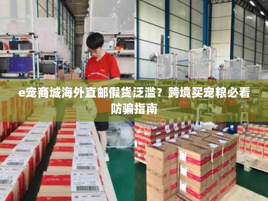 e宠商城海外直邮假货泛滥?跨境买宠粮必看防骗指南 e宠商城海外直邮假货泛滥?跨境买宠粮必看防骗指南