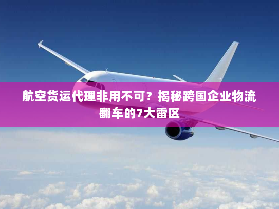航空货运代理非用不可?揭秘跨国企业物流翻车的7大雷区 航空货运代理非用不可?揭秘跨国企业物流翻车的7大雷区