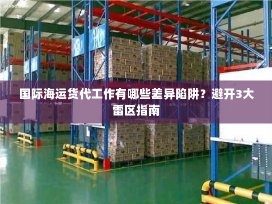 国际海运货代工作有哪些差异陷阱？避开3大雷区指南