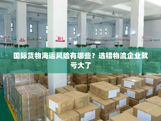 国际货物海运风险有哪些?选错物流企业就亏大了 国际货物海运风险有哪些?选错物流企业就亏大了