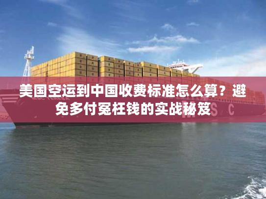 美国空运到中国收费标准怎么算?避免多付冤枉钱的实战秘笈 美国空运到中国收费标准怎么算?避免多付冤枉钱的实战秘笈