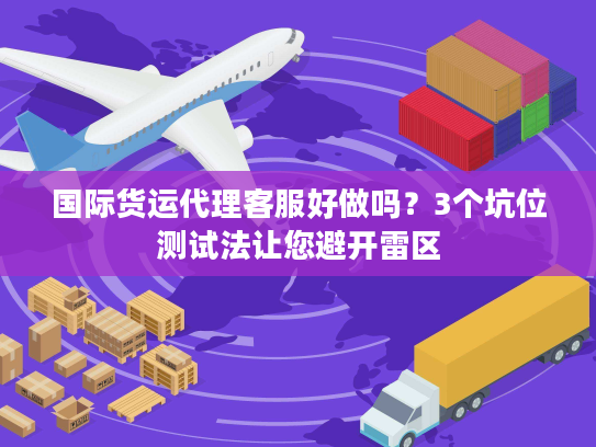 国际货运代理客服好做吗?3个坑位测试法让您避开雷区 国际货运代理客服好做吗?3个坑位测试法让您避开雷区