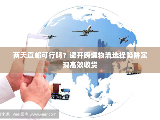 两天直邮可行吗?避开跨境物流选择陷阱实现高效收货 两天直邮可行吗?避开跨境物流选择陷阱实现高效收货