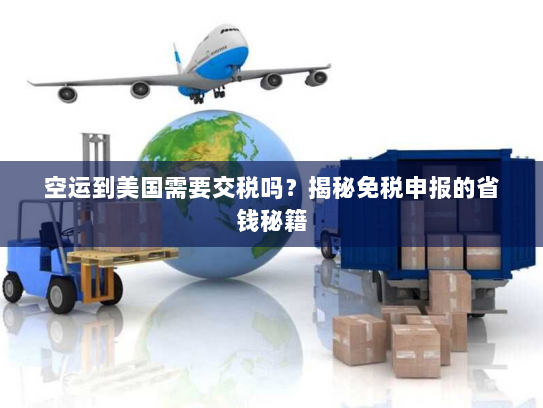 空运到美国需要交税吗?揭秘免税申报的省钱秘籍 空运到美国需要交税吗?揭秘免税申报的省钱秘籍