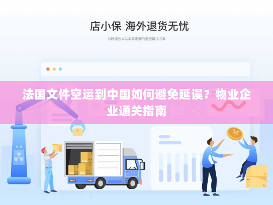 法国文件空运到中国如何避免延误?物业企业通关指南 法国文件空运到中国如何避免延误?物业企业通关指南