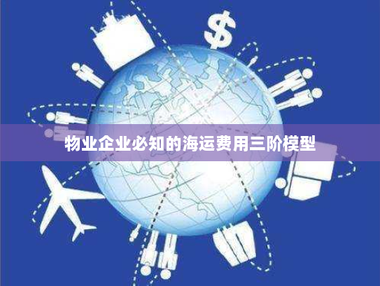 物业企业必知的海运费用三阶模型 物业企业必知的海运费用三阶模型