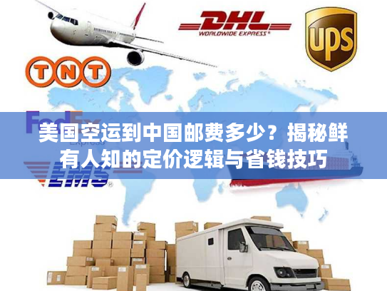 美国空运到中国邮费多少？揭秘鲜有人知的定价逻辑与省钱技巧