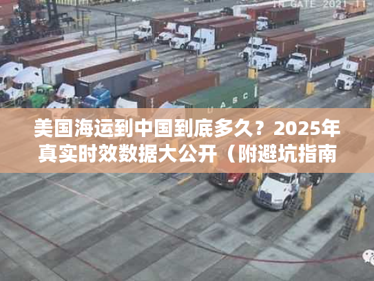 美国海运到中国到底多久?2025年真实时效数据大公开(附避坑指南) 美国海运到中国到底多久?2025年真实时效数据大公开(附避坑指南)