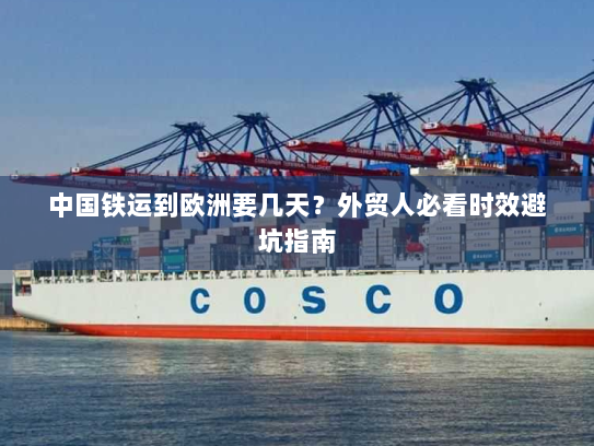 中国铁运到欧洲要几天?外贸人必看时效避坑指南 中国铁运到欧洲要几天?外贸人必看时效避坑指南
