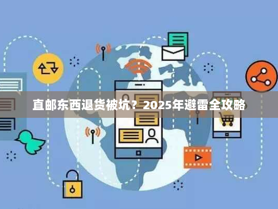 直邮东西退货被坑？2025年避雷全攻略