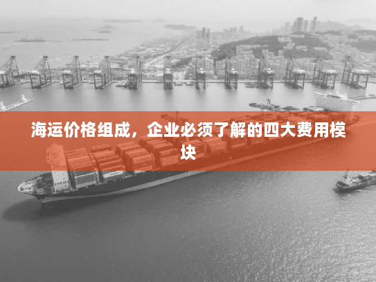 海运价格组成,企业必须了解的四大费用模块 海运价格组成,企业必须了解的四大费用模块