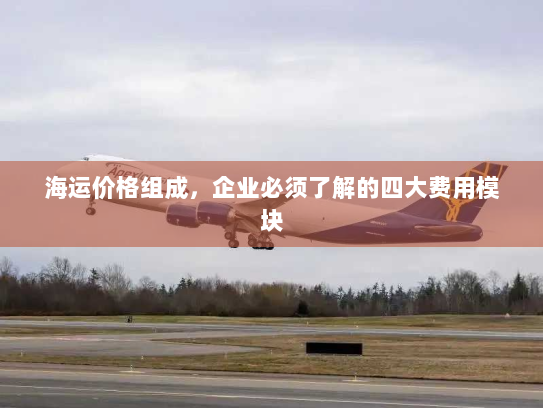 海运价格组成,企业必须了解的四大费用模块 海运价格组成,企业必须了解的四大费用模块